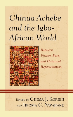Chinua Achebe and the Igbo-African World: Between Fiction, Fact, and Historical Representation by Chima J. Korieh