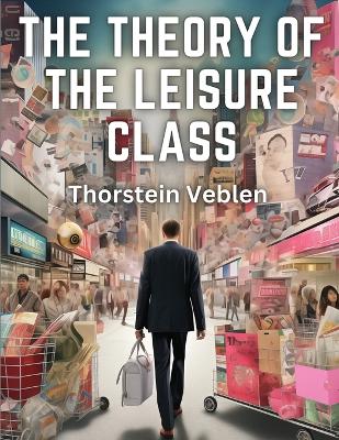 The Theory of the Leisure Class book
