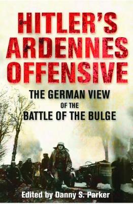 Hitler's Ardennes Offensive by Danny S Parker
