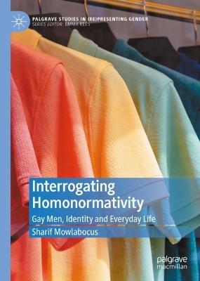 Interrogating Homonormativity: Gay Men, Identity and Everyday Life by Sharif Mowlabocus