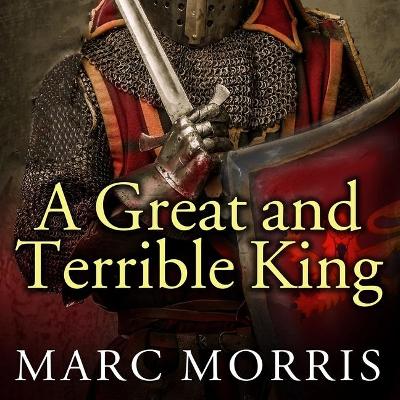 A Great and Terrible King: Edward I and the Forging of Britain by Marc Morris