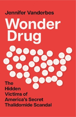 Wonder Drug: The Hidden Victims of America’s Secret Thalidomide Scandal by Jennifer Vanderbes