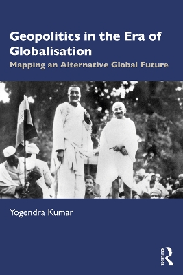 Geopolitics in the Era of Globalisation: Mapping an Alternative Global Future by Yogendra Kumar