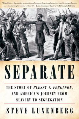 Separate: The Story of Plessy v. Ferguson, and America's Journey from Slavery to Segregation by Steve Luxenberg
