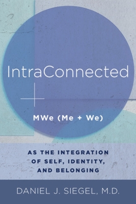 IntraConnected: MWe (Me + We) as the Integration of Self, Identity, and Belonging by Daniel J Siegel