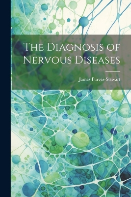 The Diagnosis of Nervous Diseases by James Purves-Stewart
