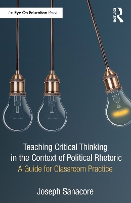 Teaching Critical Thinking in the Context of Political Rhetoric: A Guide for Classroom Practice by Joseph Sanacore