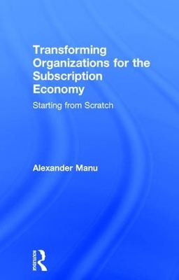 Transforming Organizations for the Subscription Economy by Alexander Manu