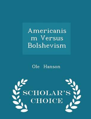 Americanism Versus Bolshevism - Scholar's Choice Edition by Ole Hanson