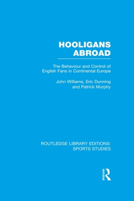 Hooligans Abroad (RLE Sports Studies): The Behaviour and Control of English Fans in Continental Europe by John M. Williams