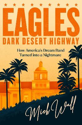 Eagles - Dark Desert Highway: How America’s Dream Band Turned into a Nightmare book