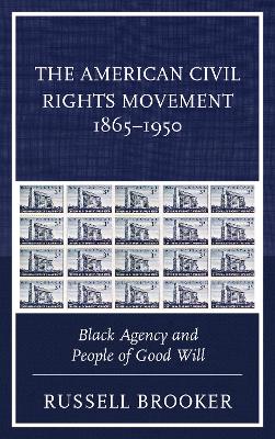 The The American Civil Rights Movement 1865–1950: Black Agency and People of Good Will by Russell Brooker