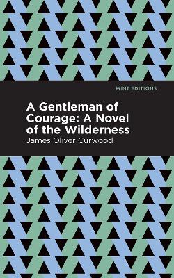 A Gentleman of Courage: A Novel of the Wilderness by James Oliver Curwood