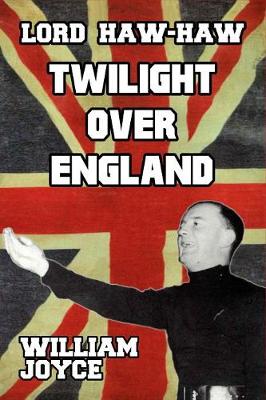 Lord Haw-Haw: Twilight over England by William Joyce