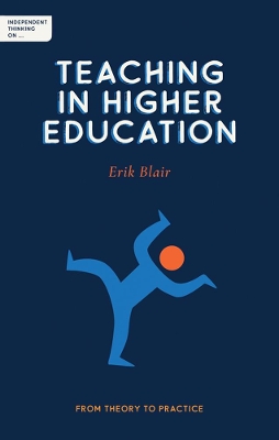 Independent Thinking on Teaching in Higher Education: From theory to practice by Erik Blair