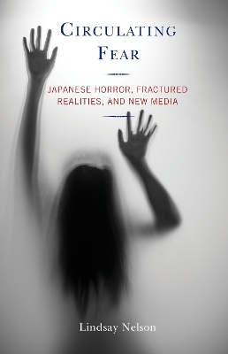 Circulating Fear: Japanese Horror, Fractured Realities, and New Media by Lindsay Nelson