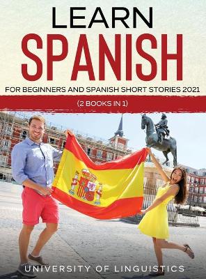 Learn Spanish For Beginners AND Spanish Short Stories 2021: (2 Books IN 1) by University of Linguistics