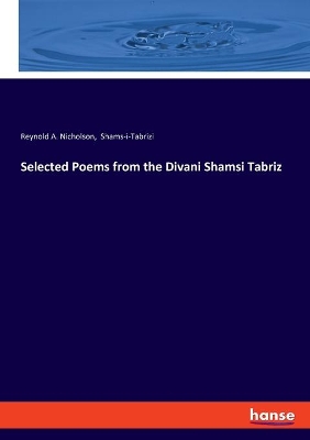 Selected Poems from the Divani Shamsi Tabriz by Reynold A. Nicholson