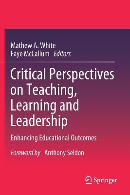 Critical Perspectives on Teaching, Learning and Leadership: Enhancing Educational Outcomes by Mathew A. White