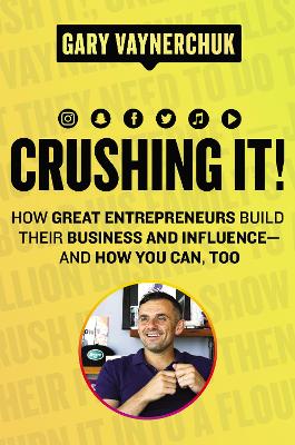 Crushing It!: How Great Entrepreneurs Build Their Business and Influence--And How You Can, Too by Gary Vaynerchuk