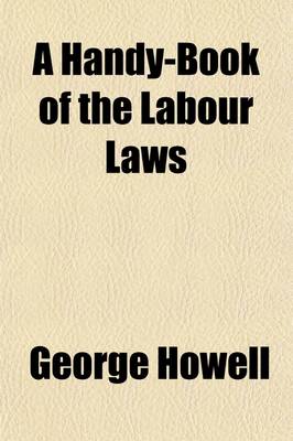 Handy-Book of the Labour Laws; Being a Popular Guide to the Employers and Workmen ACT, 1875. Conspiracy and Protection of Property ACT, 1875 Etc., Etc book