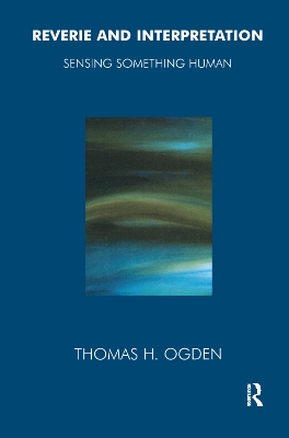 Reverie and Interpretation: Sensing Something Human by Thomas Ogden