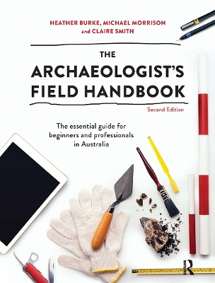 The The Archaeologist's Field Handbook: The essential guide for beginners and professionals in Australia by Claire Smith