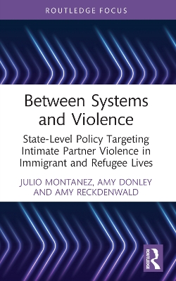 Between Systems and Violence: State-Level Policy Targeting Intimate Partner Violence in Immigrant and Refugee Lives by Julio Montanez