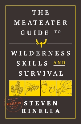 The MeatEater Guide to Wilderness Skills and Survival: Essential Wilderness and Survival Skills for Hunters, Anglers, Hikers, and Anyone Spending Time in the Wild book