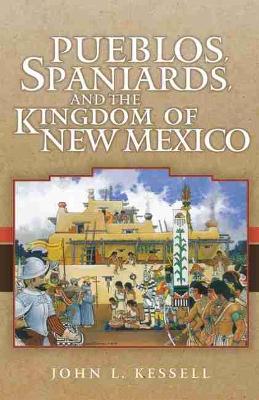 Pueblos, Spaniards and the Kingdom of New Mexico by John L. Kessell