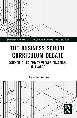 The Business School Curriculum Debate: Scientific Legitimacy versus Practical Relevance book