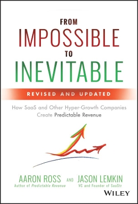 From Impossible to Inevitable: How SaaS and Other Hyper-Growth Companies Create Predictable Revenue by Aaron Ross