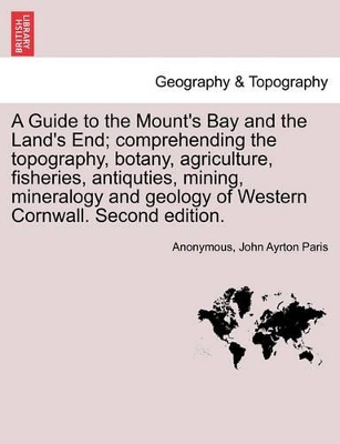 A Guide to the Mount's Bay and the Land's End; Comprehending the Topography, Botany, Agriculture, Fisheries, Antiquties, Mining, Mineralogy and Geology of Western Cornwall. Second Edition. book