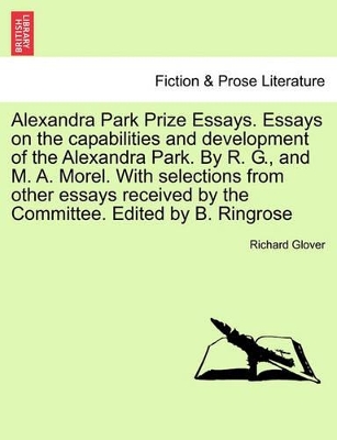 Alexandra Park Prize Essays. Essays on the Capabilities and Development of the Alexandra Park. by R. G., and M. A. Morel. with Selections from Other Essays Received by the Committee. Edited by B. Ringrose book