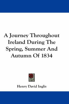 A Journey Throughout Ireland During The Spring, Summer And Autumn Of 1834 by Henry David Inglis