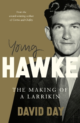 Young Hawke: The making of a larrikin - a biography of one of the most influential and recognisable Australians from the award-winning historian and author of CURTIN and CHIFLEY book