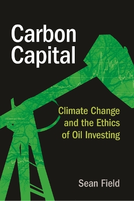 Carbon Capital: Climate Change and the Ethics of Oil Investing by Sean Field