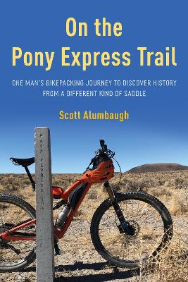 On the Pony Express Trail: One Man's Bikepacking Journey to Discover History from a Different Kind of Saddle book