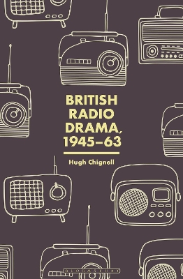 British Radio Drama, 1945-63 by Professor Hugh Chignell