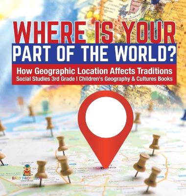 Where Is Your Part of the World? How Geographic Location Affects Traditions Social Studies 3rd Grade Children's Geography & Cultures Books book