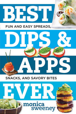 Best Dips and Apps Ever by Monica Sweeney