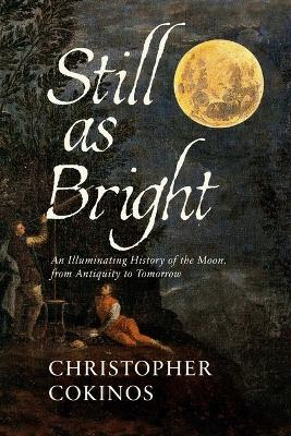 Still As Bright: An Illuminating History of the Moon, from Antiquity to Tomorrow by Christopher Cokinos
