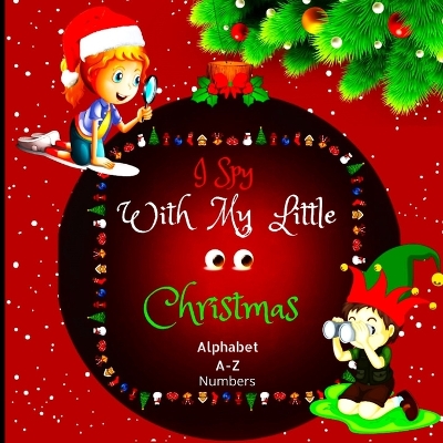 I Spy with My Little Eyes Christmas Alphabet and Numbers: A Charming Picture Book with a Guessing Game for Toddlers, Kindergarteners, and Children Aged 2 to 5 (I Spy Alphabet and Numbers Book for Kids Holiday Edition) book