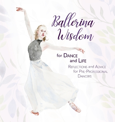 Ballerina Wisdom for Dance and Life: Reflections and Advice for Pre-Professional Dancers book