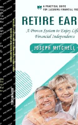 Retire Early: A Practical Guide for Securing Financial Freedom (A Proven System to Enjoy Life in Financial Independence) book