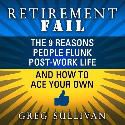 Retirement Fail: The 9 Reasons People Flunk Post-Work Life and How to Ace Your Own by Peter Berkrot