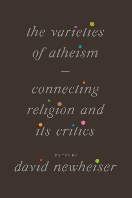 The Varieties of Atheism: Connecting Religion and Its Critics book