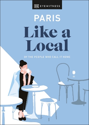 Paris Like a Local: By the People Who Call It Home by DK Eyewitness