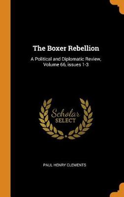 The Boxer Rebellion: A Political and Diplomatic Review, Volume 66, Issues 1-3 by Paul Henry Clements