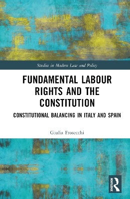 Fundamental Labour Rights and the Constitution: Constitutional Balancing in Italy and Spain by Giulia Frosecchi